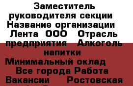 Заместитель руководителя секции › Название организации ­ Лента, ООО › Отрасль предприятия ­ Алкоголь, напитки › Минимальный оклад ­ 1 - Все города Работа » Вакансии   . Ростовская обл.,Волгодонск г.